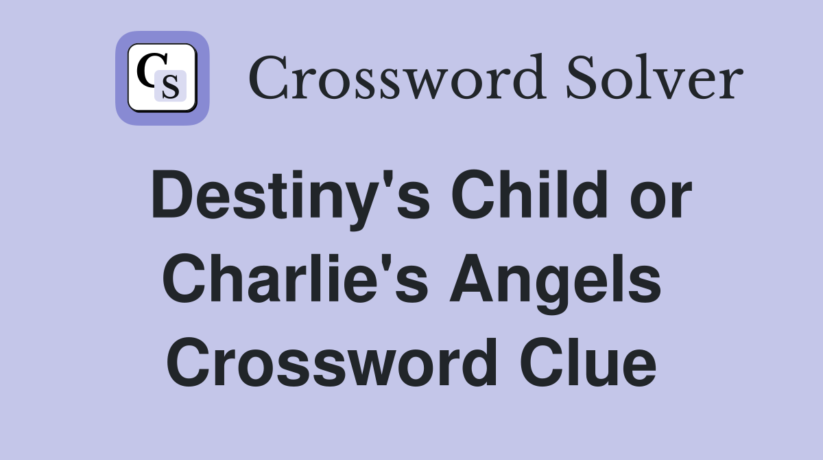 Destiny's Child or Charlie's Angels Crossword Clue