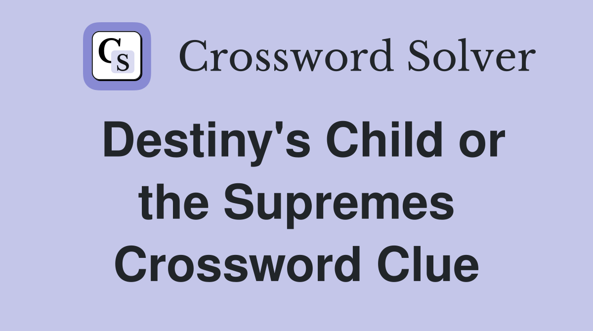 Destiny's Child or the Supremes Crossword Clue