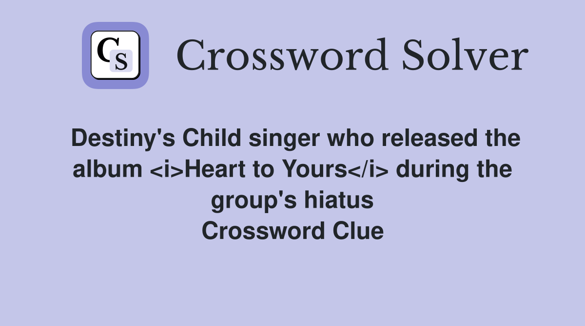 Destiny's Child singer who released the album <i>Heart to Yours</i> during the group's hiatus Crossword Clue