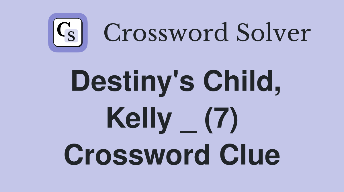 Destiny's Child, Kelly _ (7) Crossword Clue