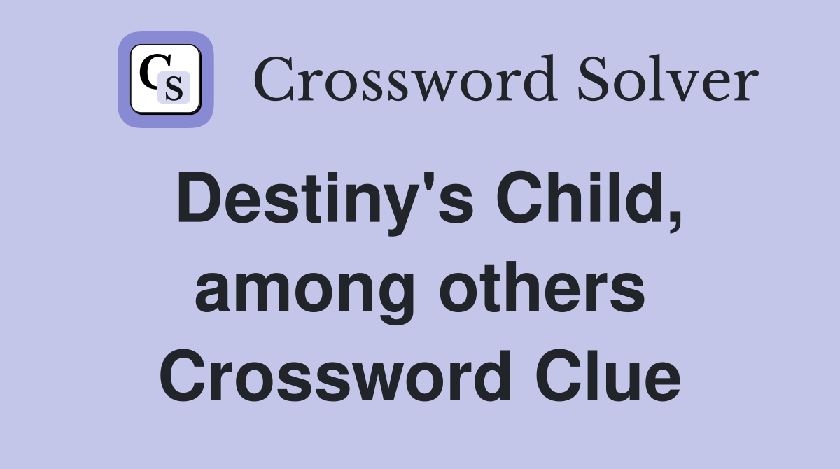 Destiny's Child, among others Crossword Clue