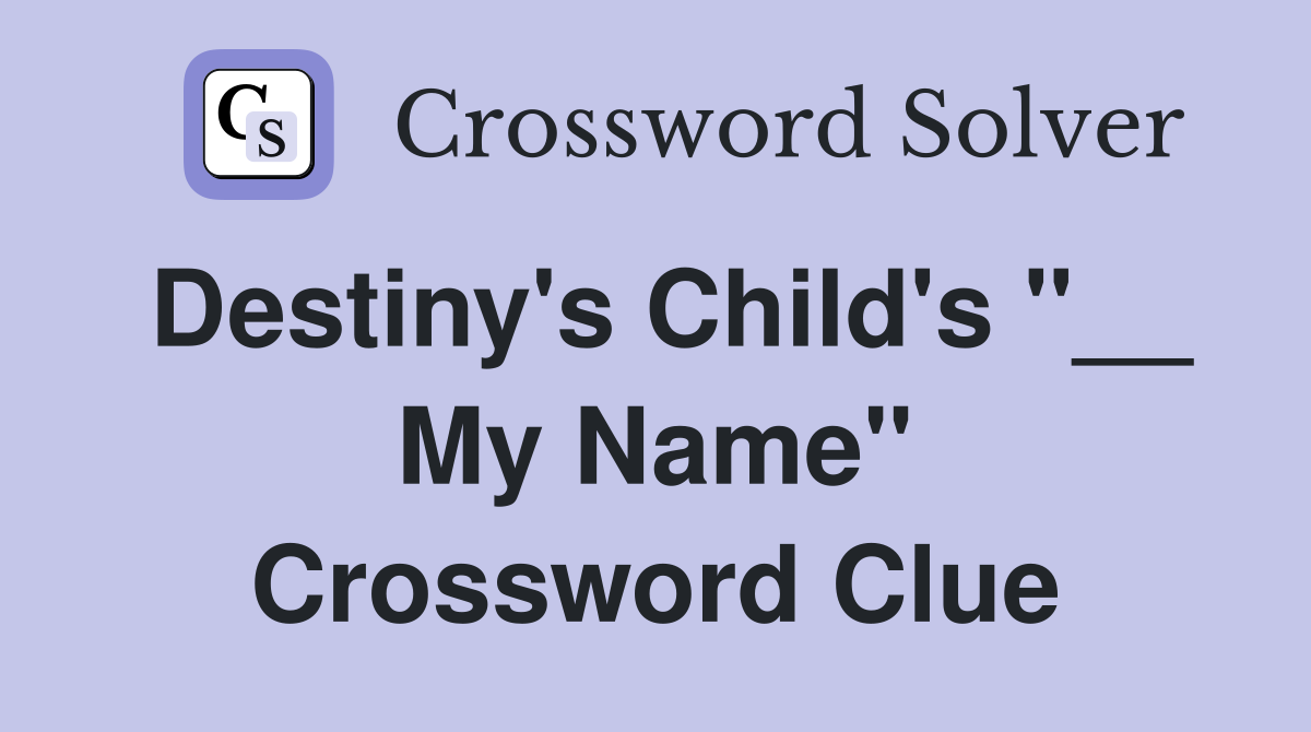 Destiny's Child's "__ My Name" Crossword Clue