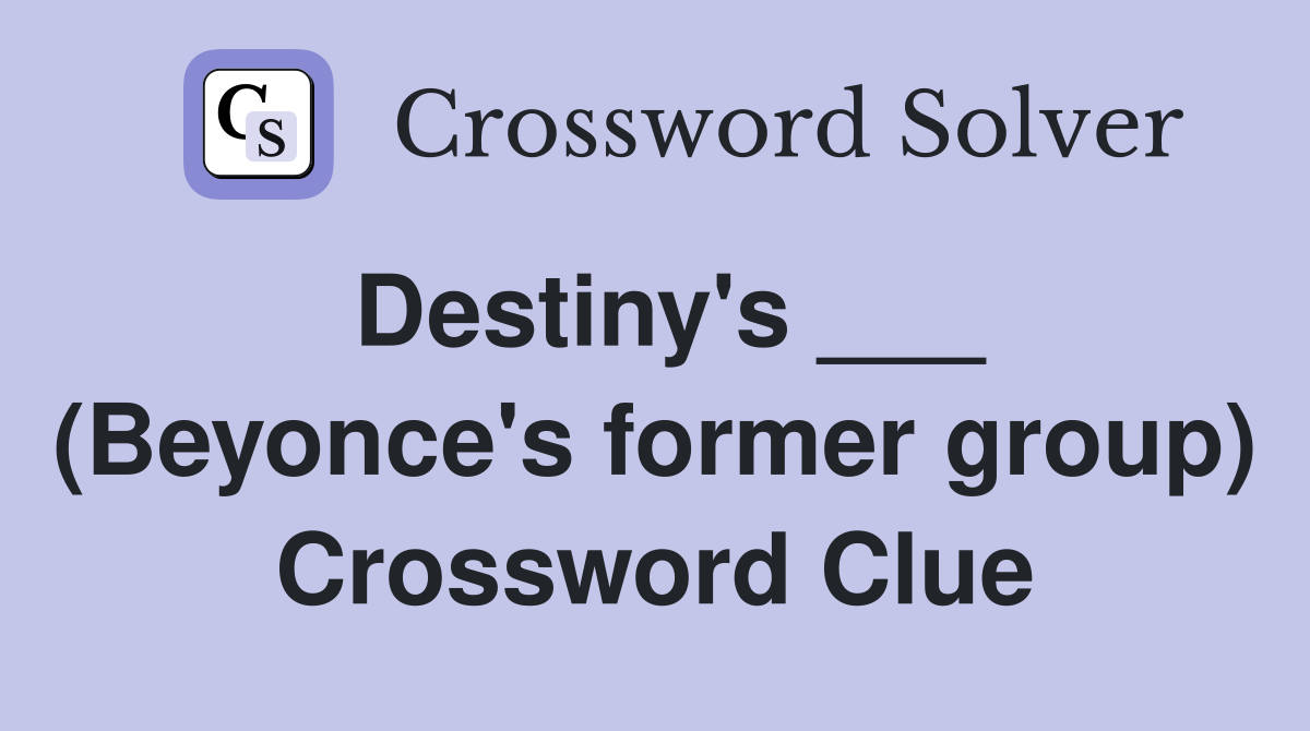 Destiny's ___ (Beyonce's former group) Crossword Clue