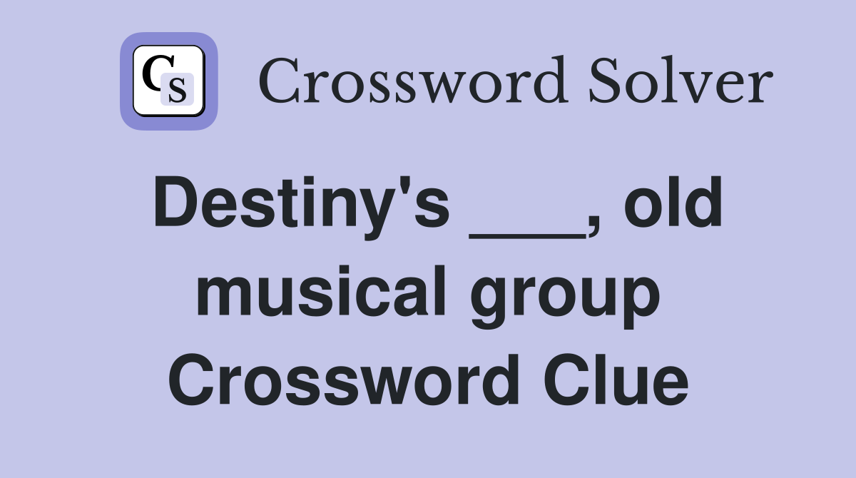 Destiny's ___, old musical group Crossword Clue