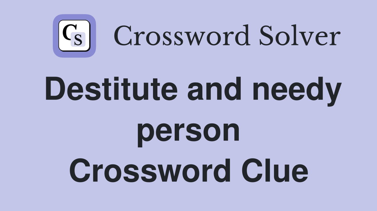 Destitute and needy person Crossword Clue