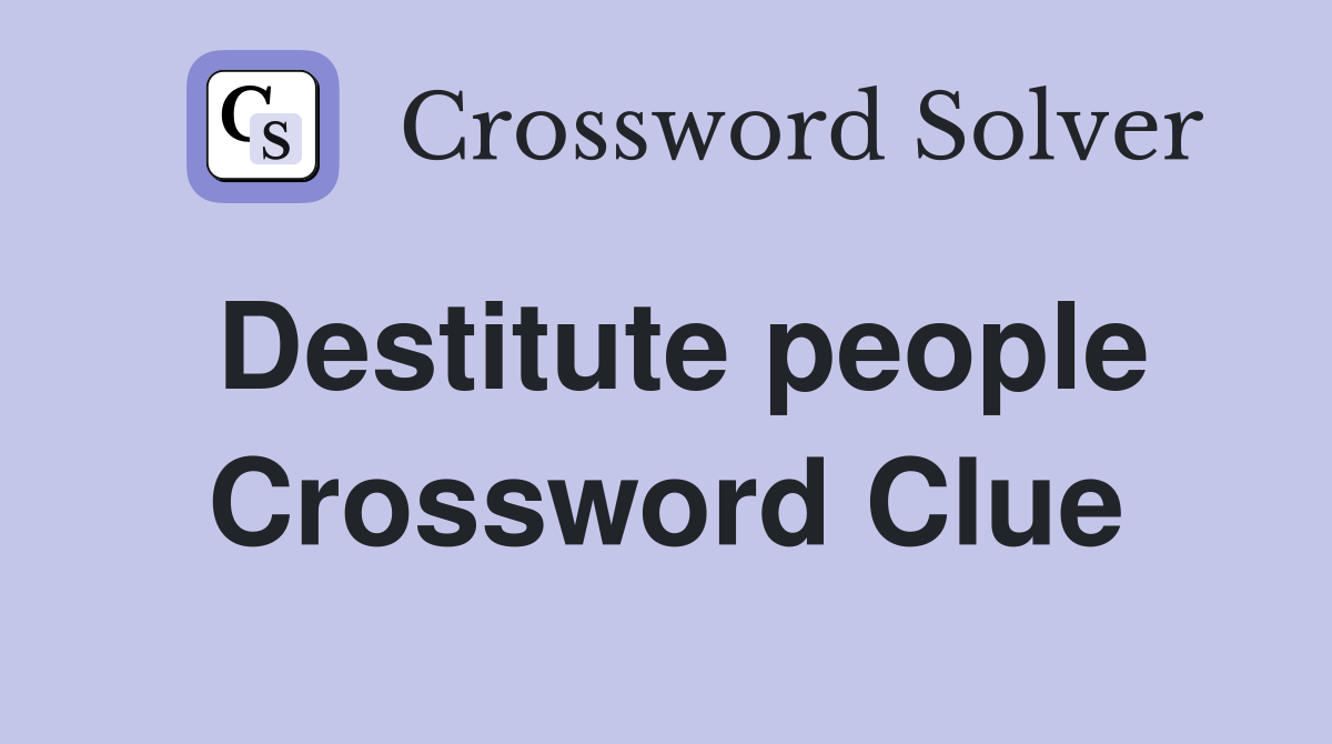 Destitute people Crossword Clue