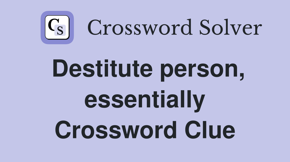 Destitute person, essentially Crossword Clue