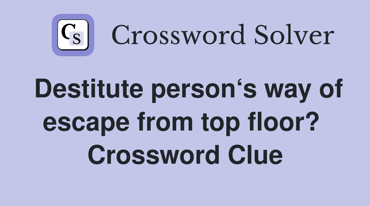 Destitute person‘s way of escape from top floor?  Crossword Clue