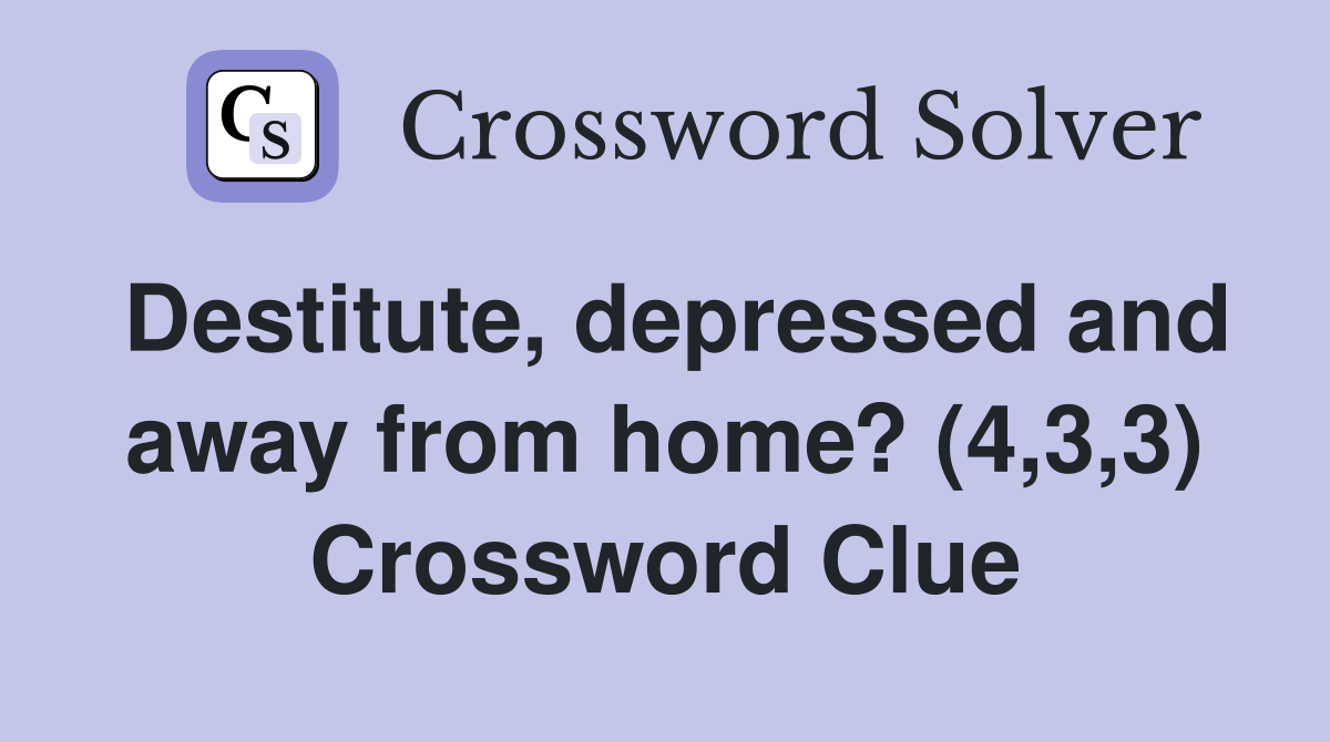 Destitute, depressed and away from home? (4,3,3) Crossword Clue