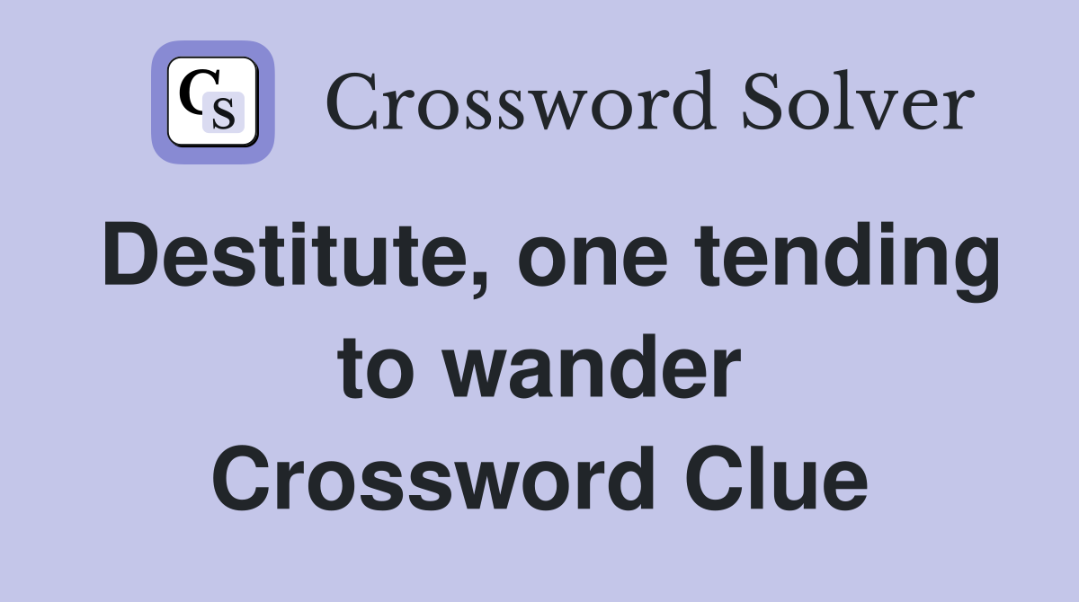Destitute, one tending to wander Crossword Clue