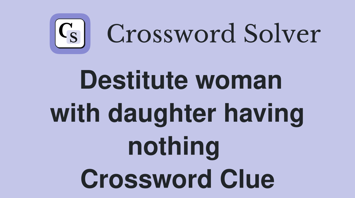 Destitute woman with daughter having nothing  Crossword Clue