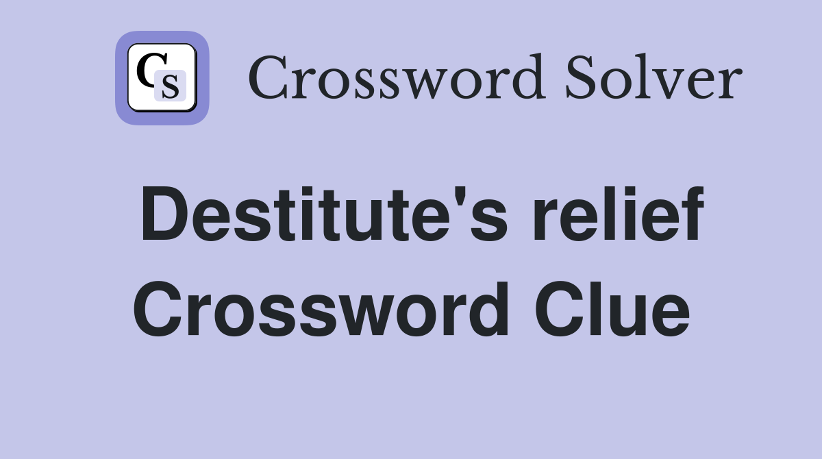 Destitute's relief Crossword Clue