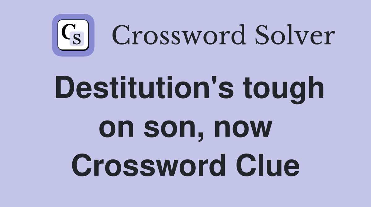 Destitution's tough on son, now Crossword Clue