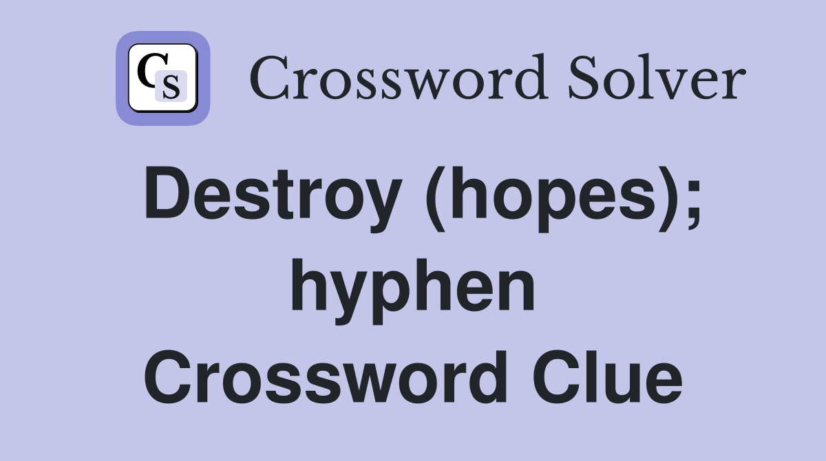 Destroy (hopes); hyphen Crossword Clue