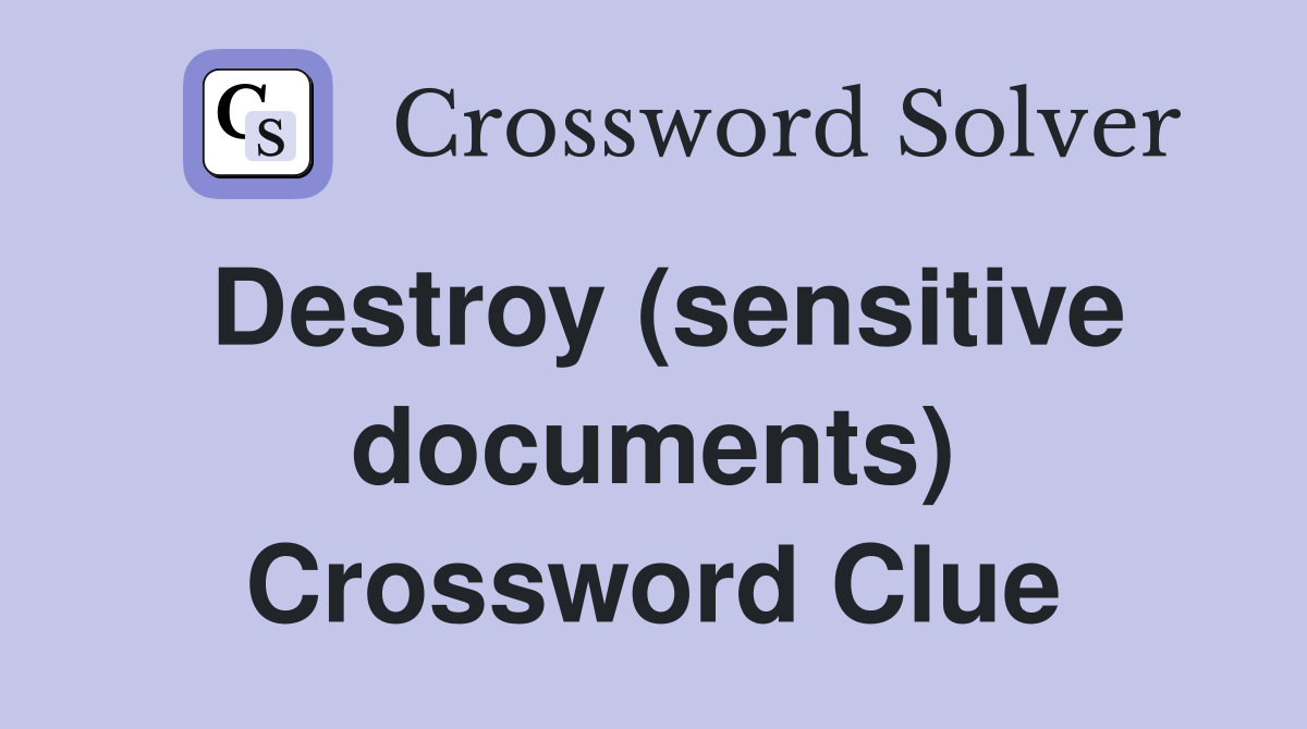 Destroy (sensitive documents) Crossword Clue