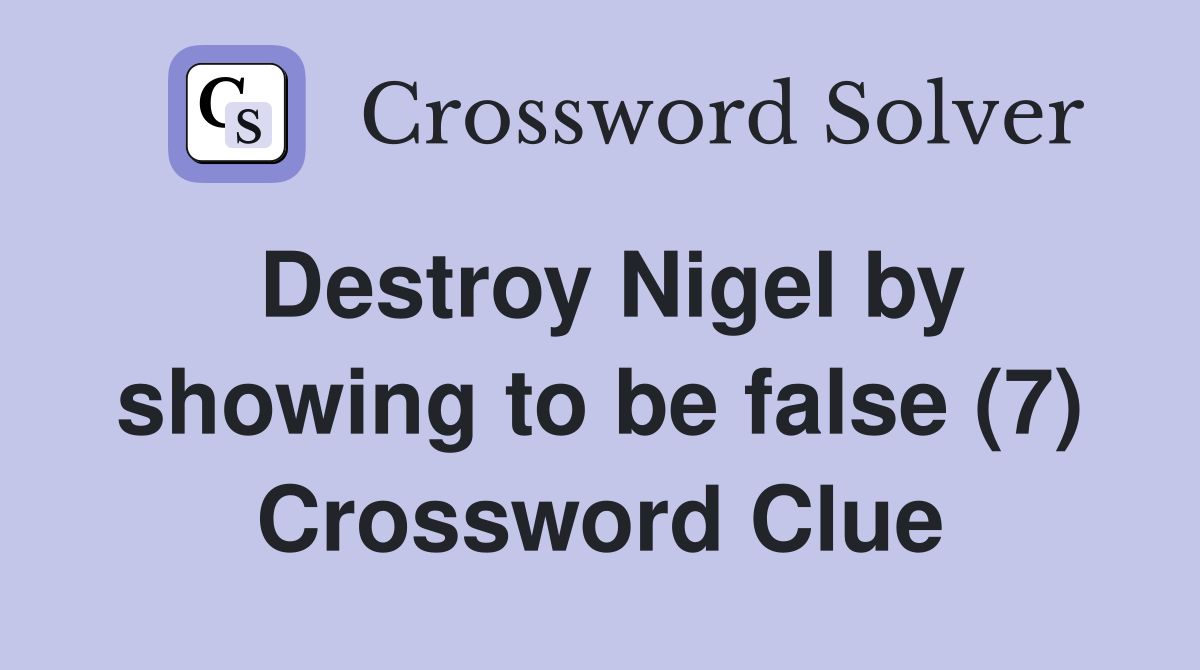 Destroy Nigel by showing to be false (7) Crossword Clue