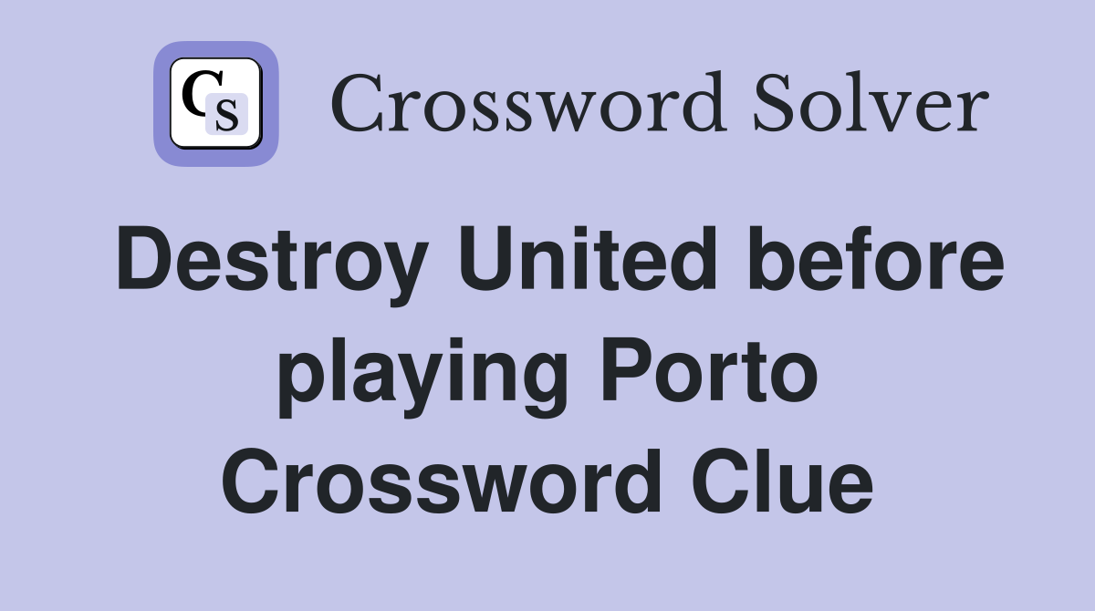 Destroy United before playing Porto Crossword Clue