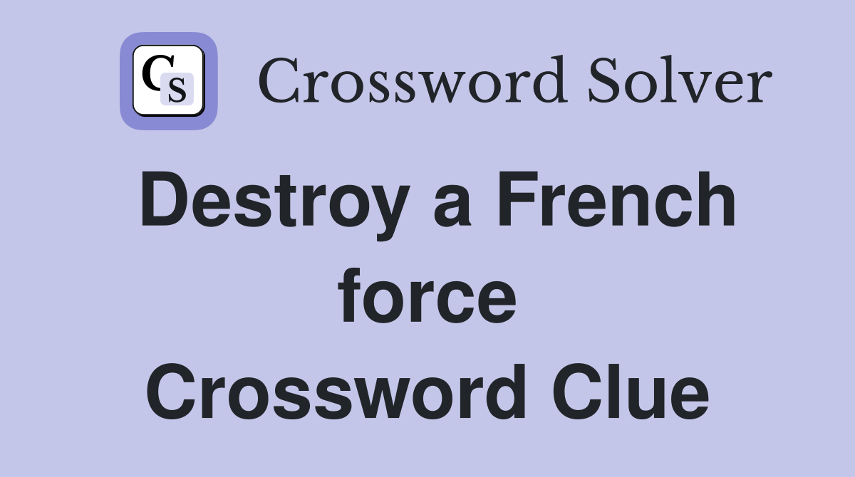 Destroy a French force Crossword Clue