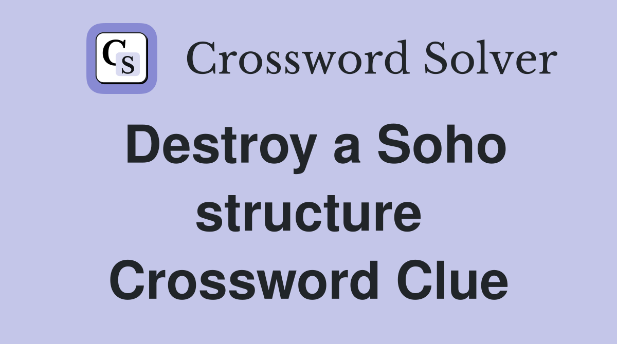 Destroy a Soho structure Crossword Clue