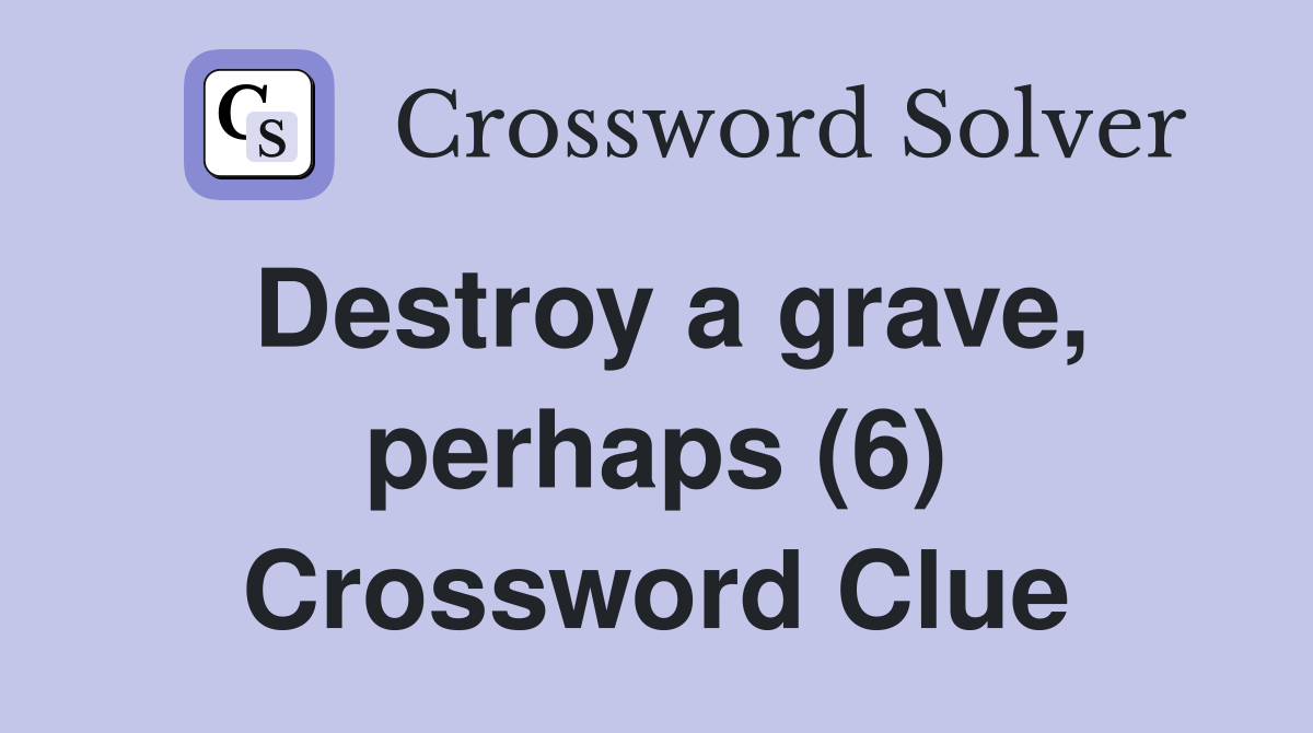 Destroy a grave, perhaps (6) Crossword Clue