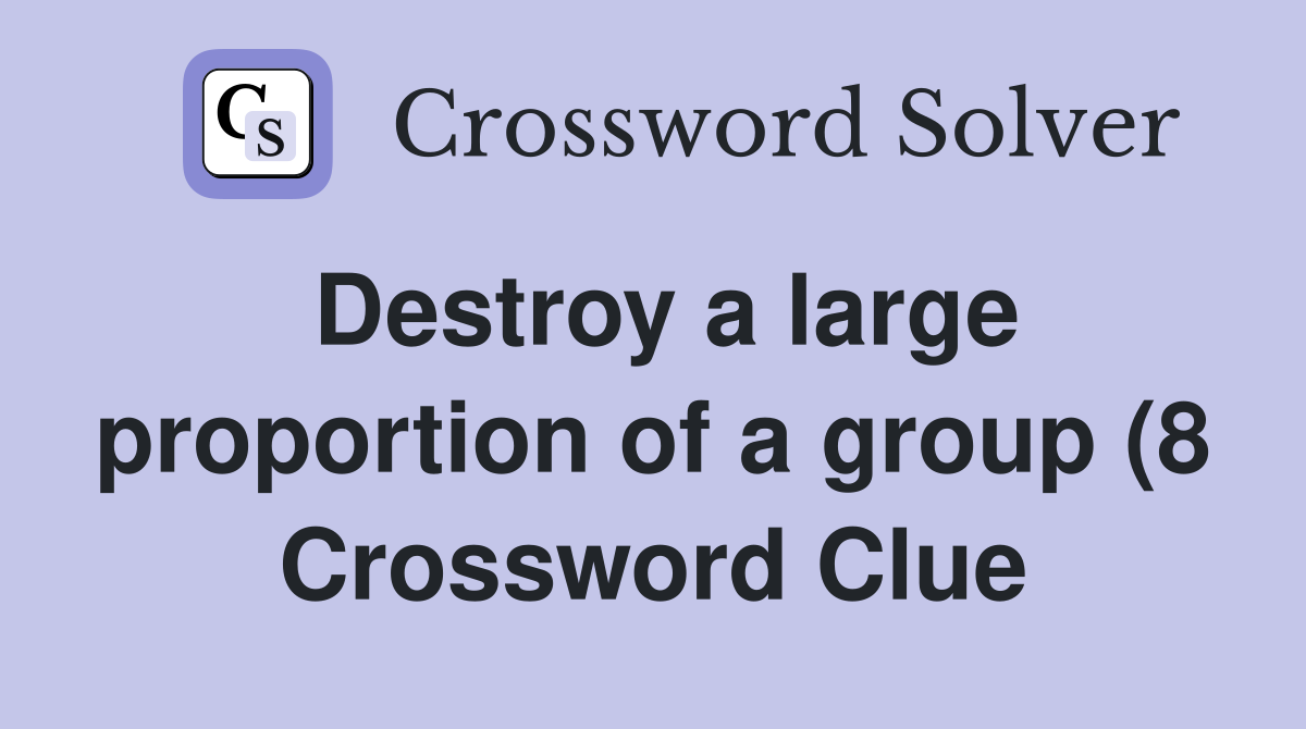 Destroy a large proportion of a group (8) Crossword Clue Answers Destroy a large proportion of a group (8) Crossword Clue Answers