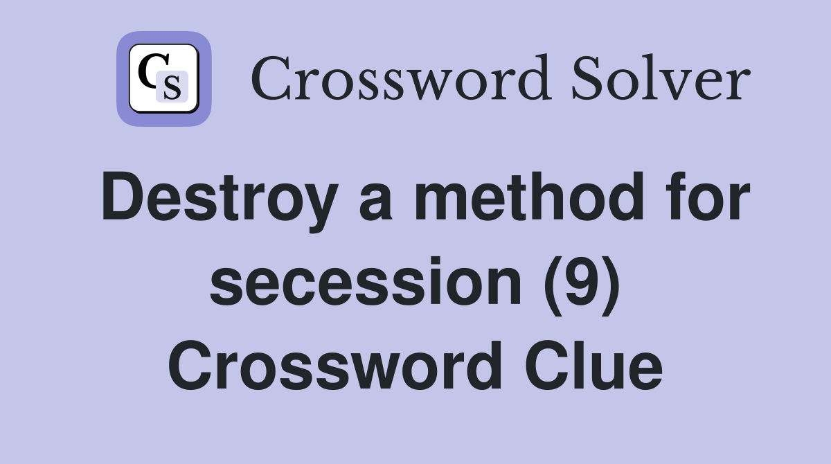Destroy a method for secession (9) Crossword Clue
