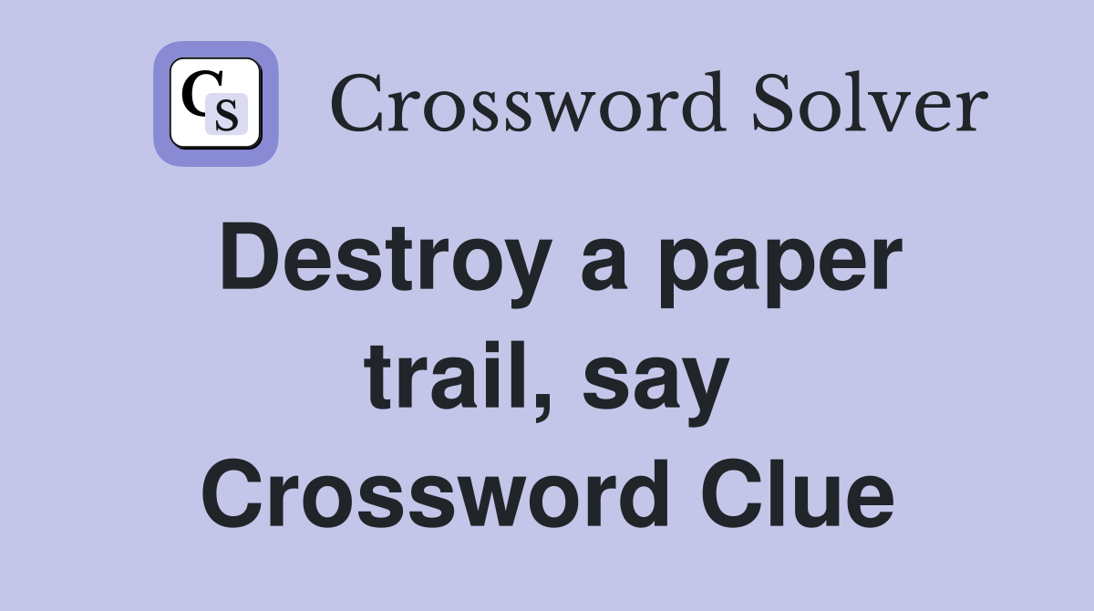 Destroy a paper trail, say Crossword Clue