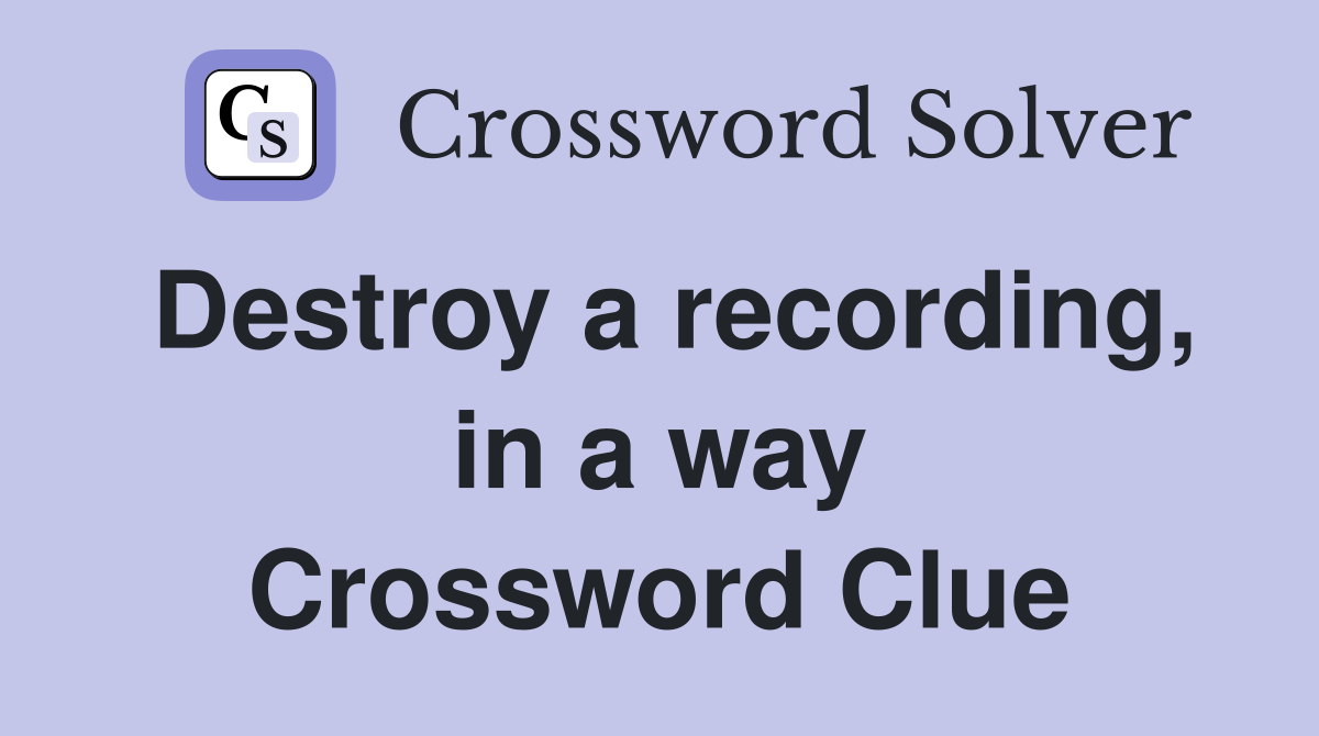 Destroy a recording, in a way Crossword Clue