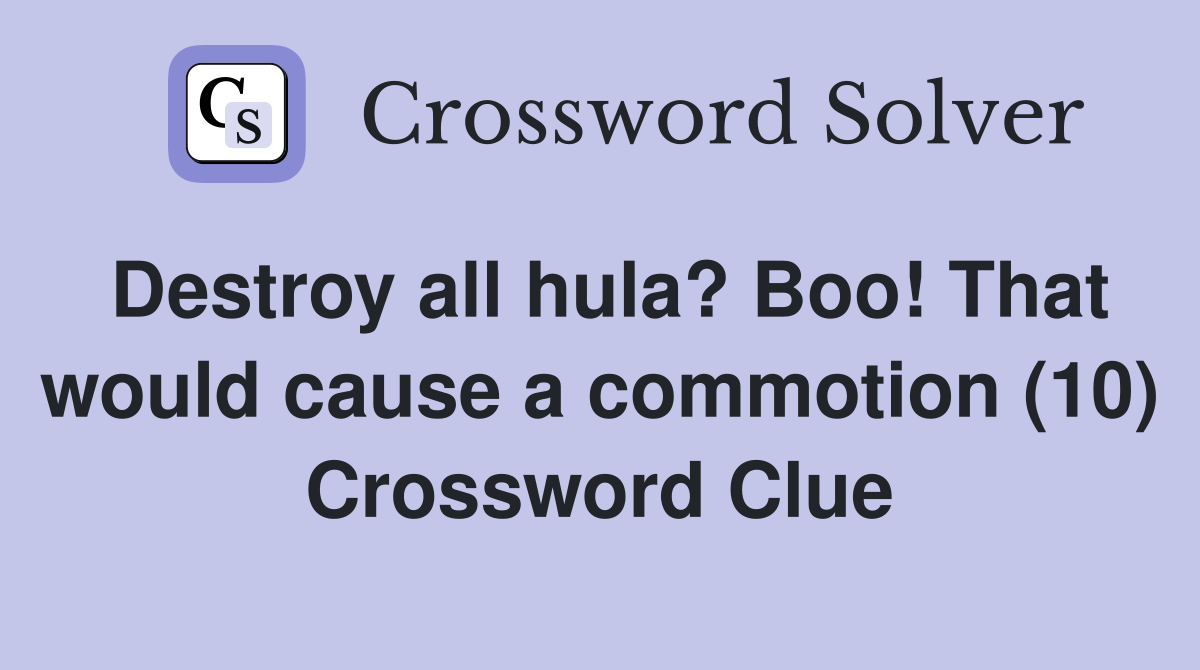 Destroy all hula? Boo! That would cause a commotion (10) Crossword Clue