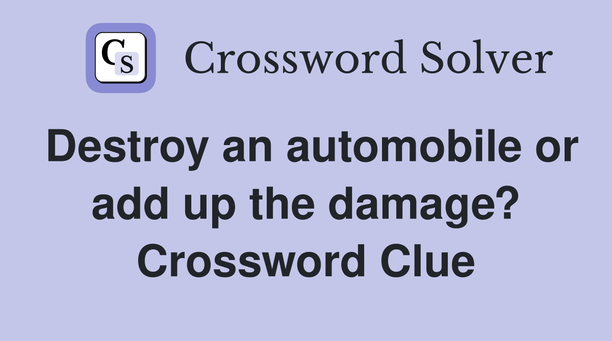 Destroy an automobile or add up the damage? Crossword Clue