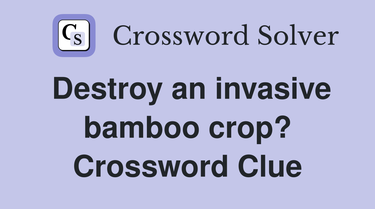Destroy an invasive bamboo crop? Crossword Clue