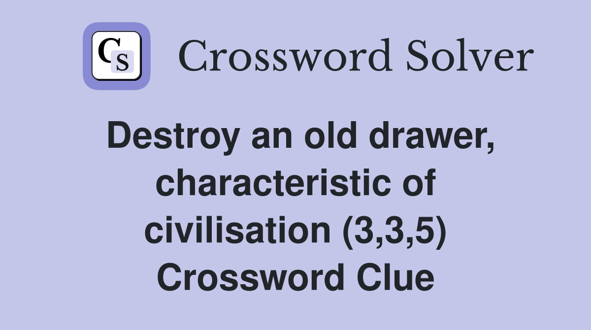 Destroy an old drawer, characteristic of civilisation (3,3,5) Crossword Clue