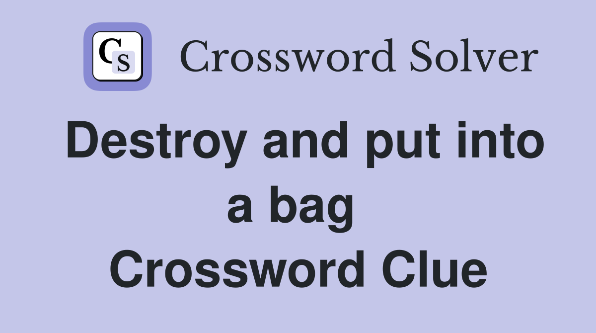 Destroy and put into a bag  Crossword Clue