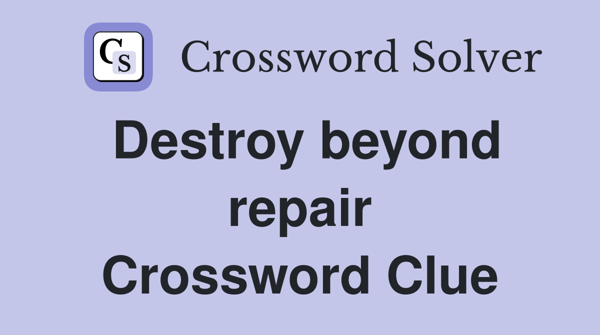 Destroy beyond repair Crossword Clue