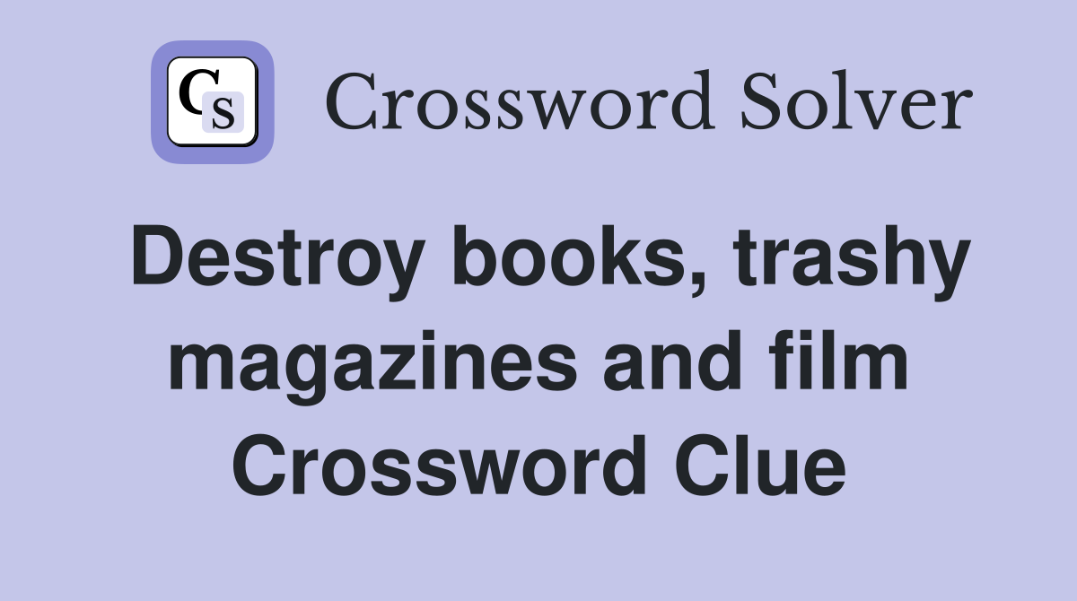 Destroy books, trashy magazines and film Crossword Clue