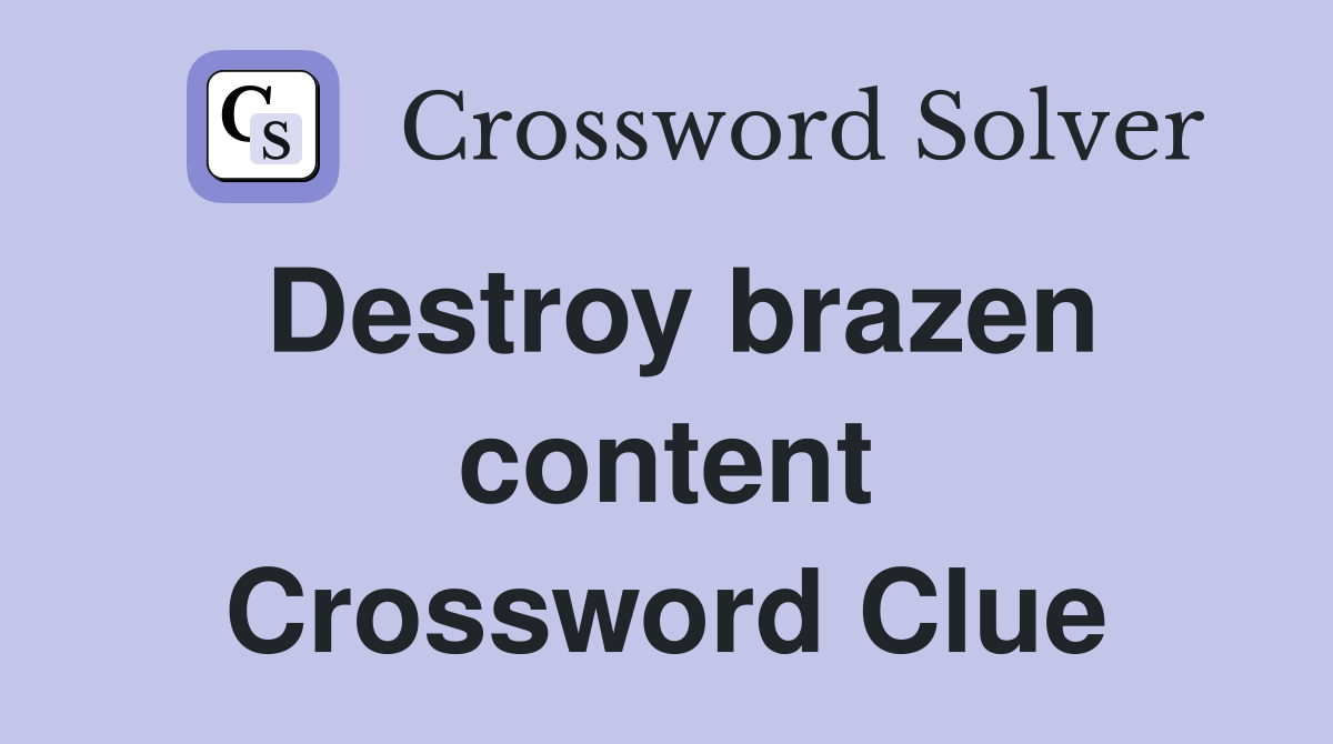 Destroy brazen content Crossword Clue