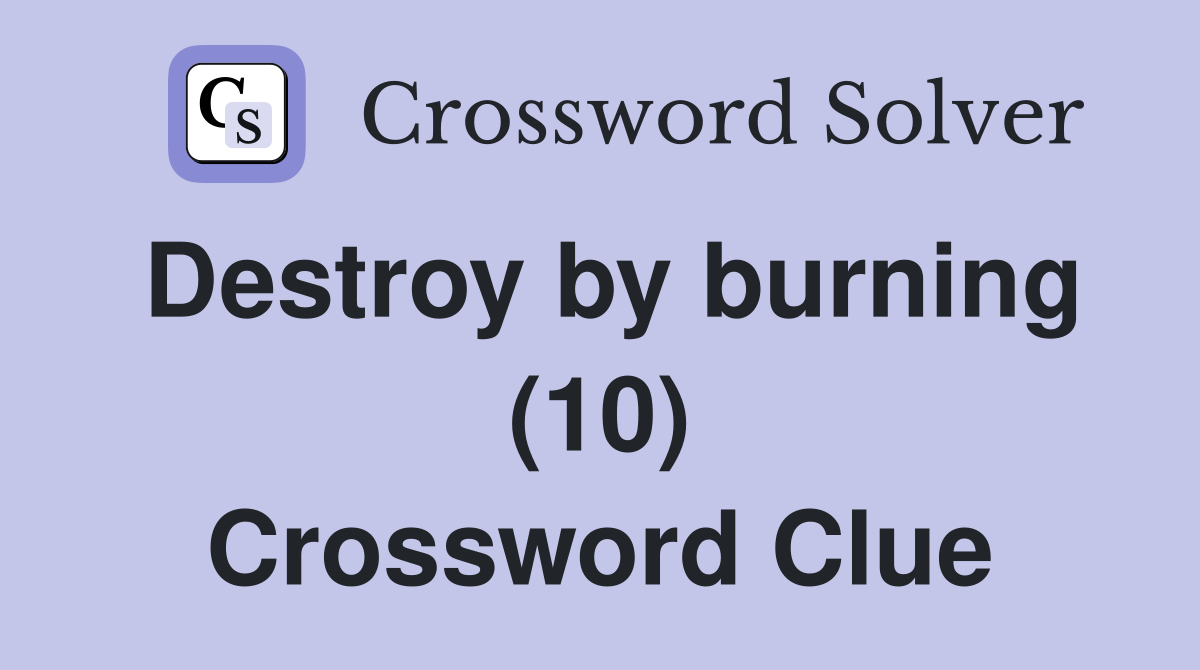 Destroy by burning (10) Crossword Clue