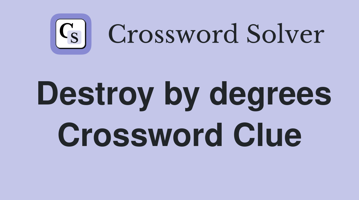 Destroy by degrees Crossword Clue