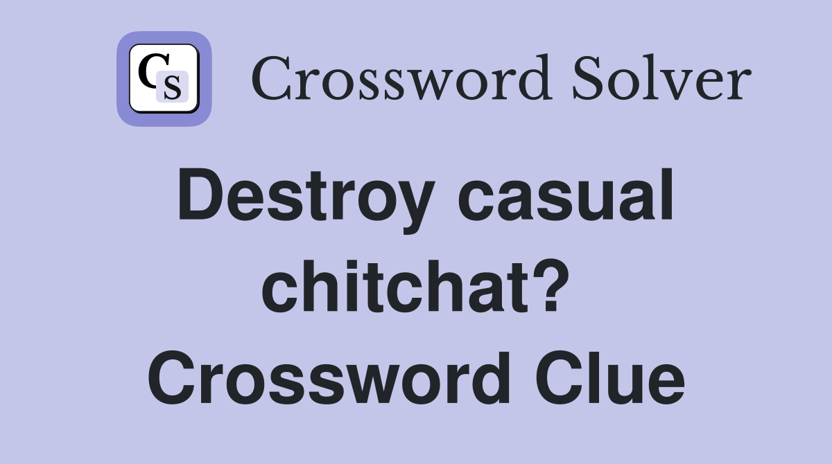 Destroy casual chitchat? Crossword Clue