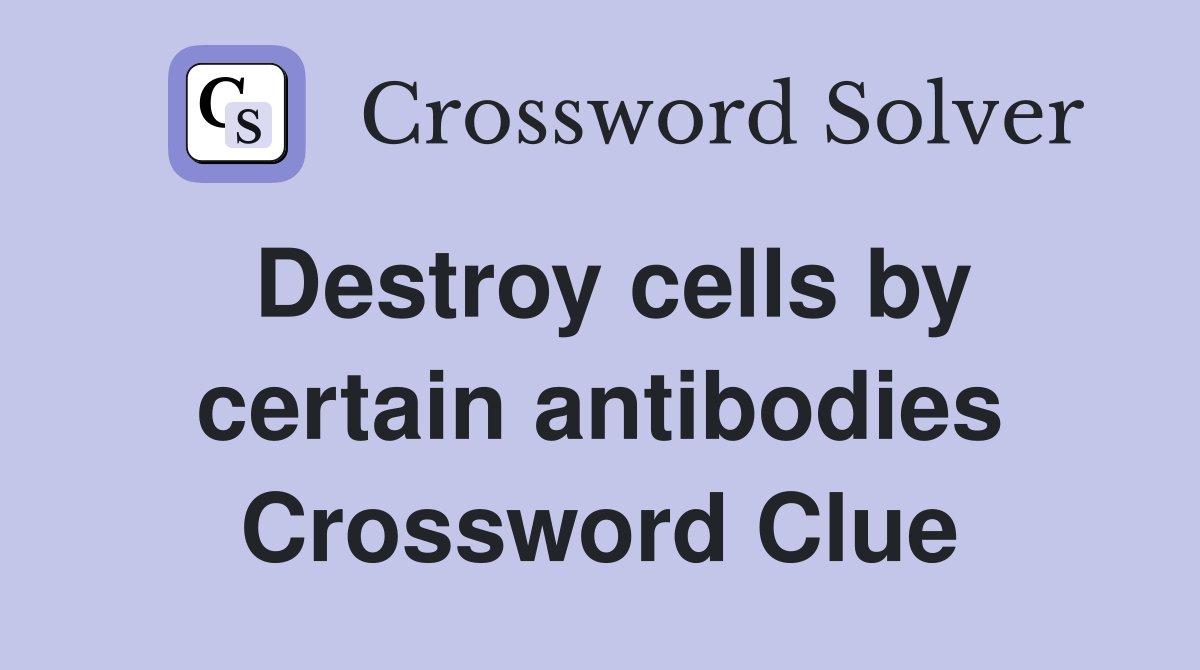 Destroy cells by certain antibodies Crossword Clue