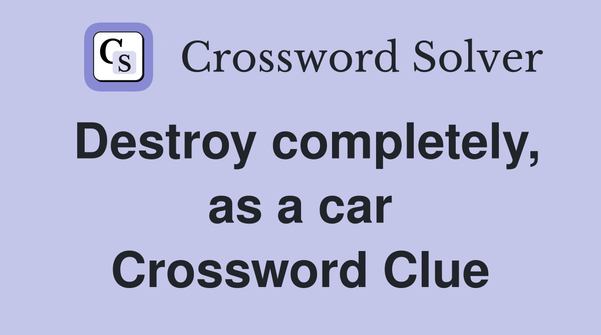 Destroy completely, as a car Crossword Clue