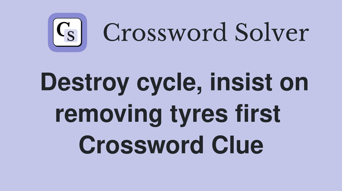 Destroy cycle, insist on removing tyres first  Crossword Clue