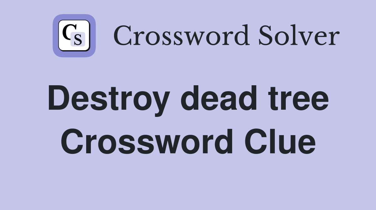 Destroy dead tree  Crossword Clue