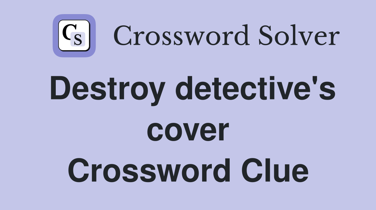Destroy detective's cover Crossword Clue