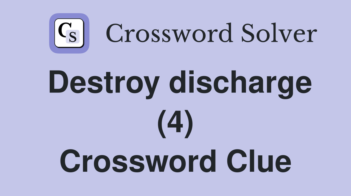 Destroy discharge (4) Crossword Clue