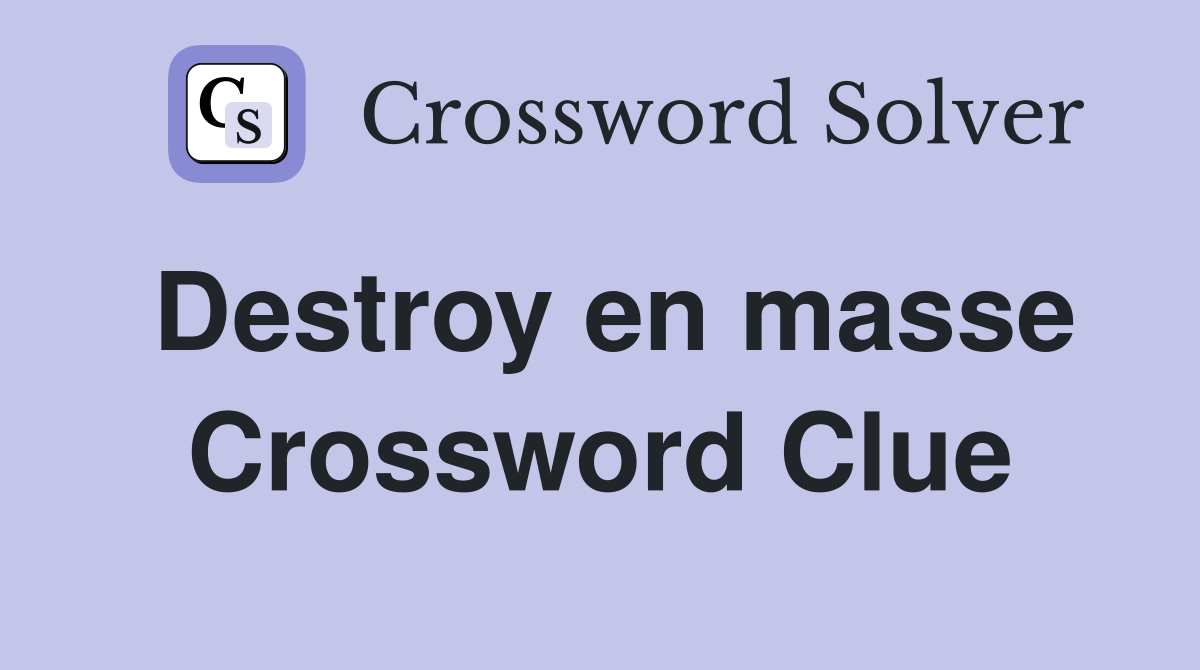 Destroy en masse Crossword Clue
