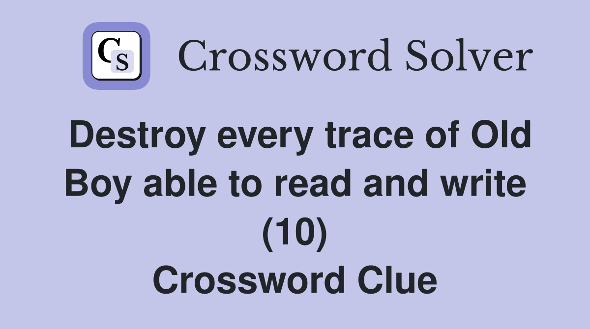 Destroy every trace of Old Boy able to read and write (10) Crossword Clue