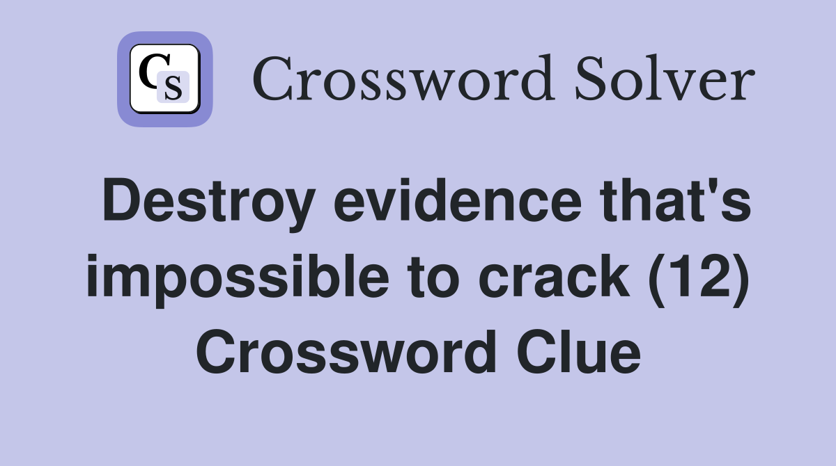 Destroy evidence that's impossible to crack (12) Crossword Clue