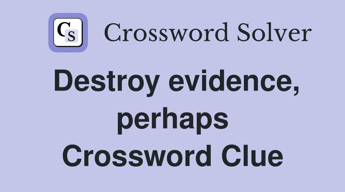 Destroy evidence, perhaps Crossword Clue