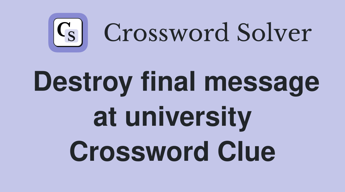 Destroy final message at university Crossword Clue